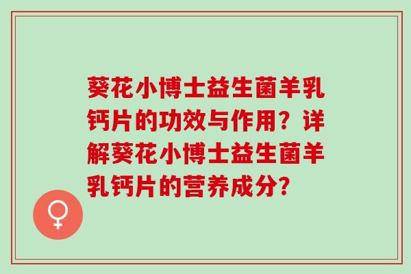 葵花小博士益生菌羊乳钙片的功效与作用？详解葵花小博士益生菌羊乳钙片的营养成分？