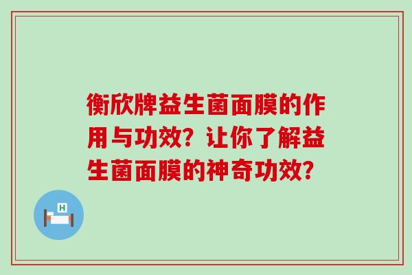 衡欣牌益生菌面膜的作用与功效？让你了解益生菌面膜的神奇功效？