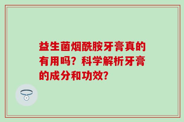 益生菌烟酰胺牙膏真的有用吗？科学解析牙膏的成分和功效？