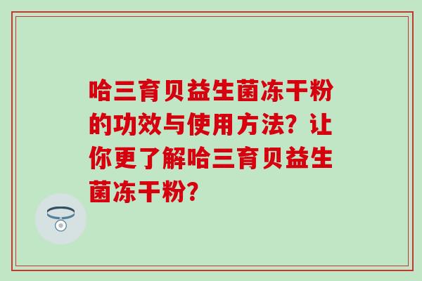 哈三育贝益生菌冻干粉的功效与使用方法？让你更了解哈三育贝益生菌冻干粉？