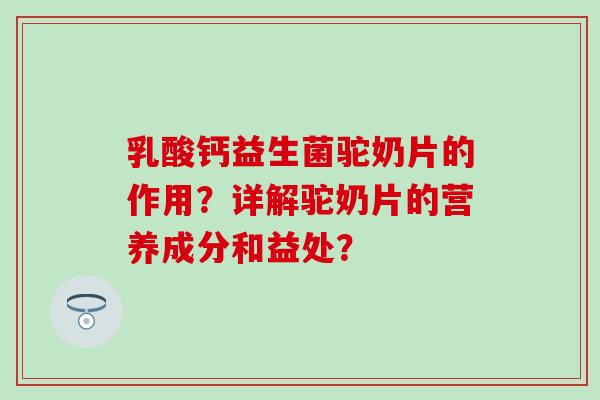 乳酸钙益生菌驼奶片的作用？详解驼奶片的营养成分和益处？
