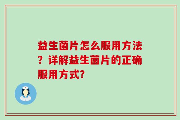 益生菌片怎么服用方法？详解益生菌片的正确服用方式？
