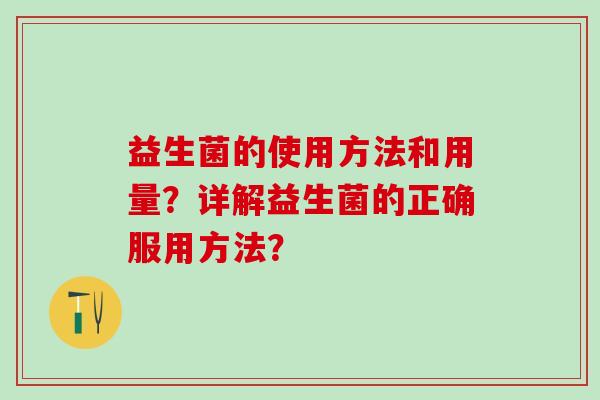 益生菌的使用方法和用量？详解益生菌的正确服用方法？