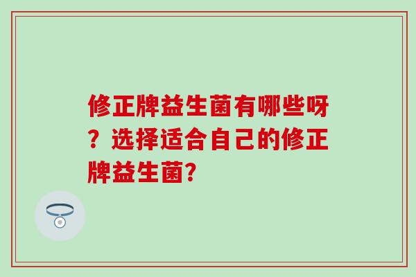 修正牌益生菌有哪些呀？选择适合自己的修正牌益生菌？