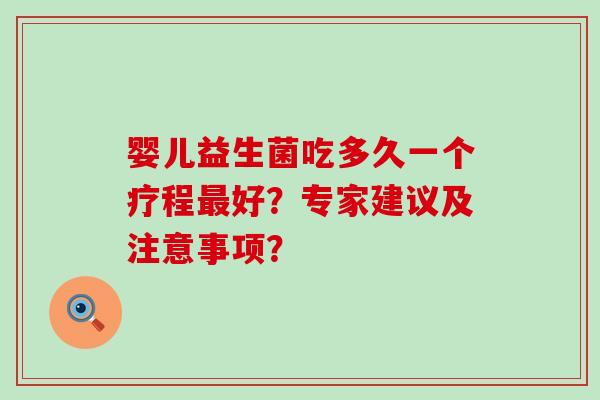 婴儿益生菌吃多久一个疗程好？专家建议及注意事项？