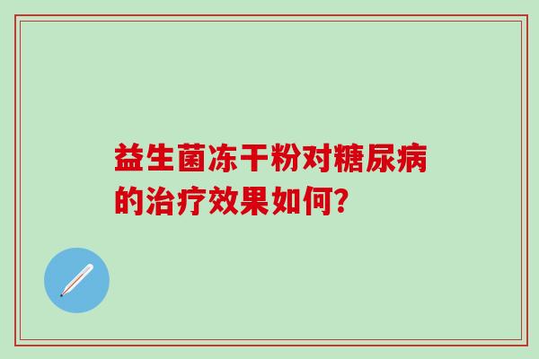 益生菌冻干粉对的效果如何？