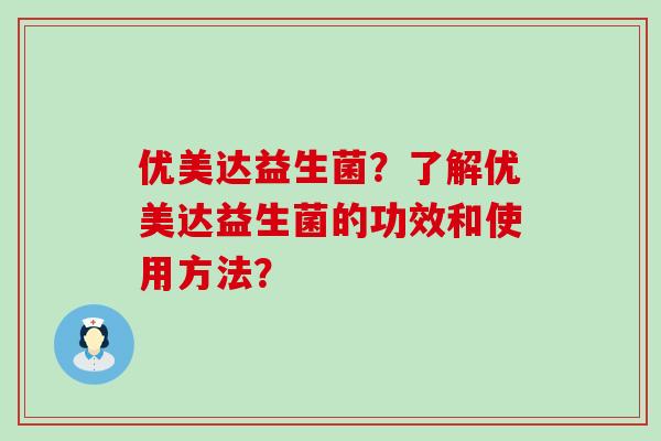 优美达益生菌？了解优美达益生菌的功效和使用方法？
