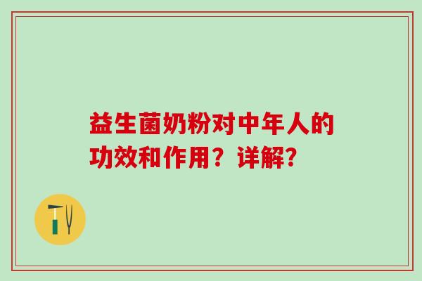 益生菌奶粉对中年人的功效和作用？详解？
