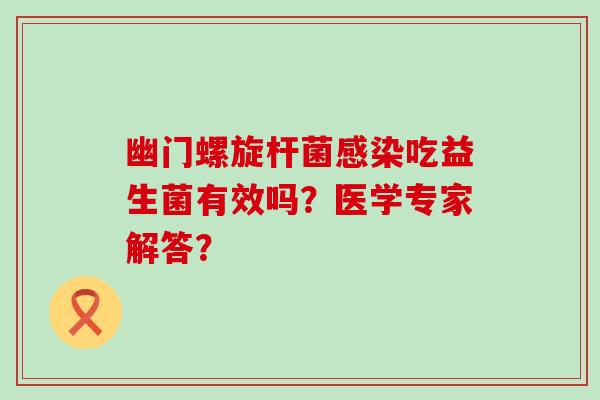 幽门螺旋杆菌吃益生菌有效吗？医学专家解答？