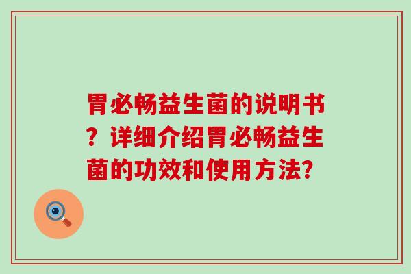 胃必畅益生菌的说明书？详细介绍胃必畅益生菌的功效和使用方法？