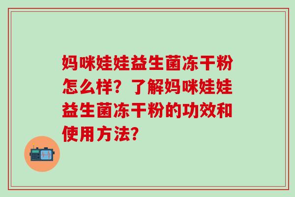妈咪娃娃益生菌冻干粉怎么样？了解妈咪娃娃益生菌冻干粉的功效和使用方法？