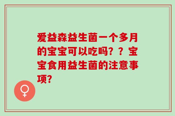 爱益森益生菌一个多月的宝宝可以吃吗？？宝宝食用益生菌的注意事项？