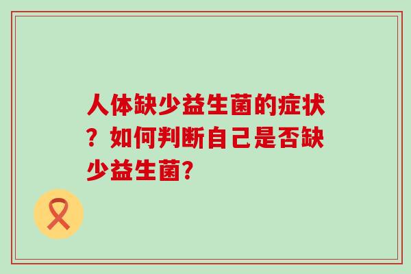 人体缺少益生菌的症状？如何判断自己是否缺少益生菌？