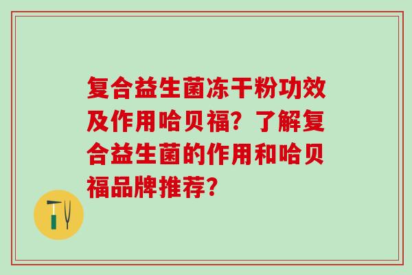 复合益生菌冻干粉功效及作用哈贝福？了解复合益生菌的作用和哈贝福品牌推荐？