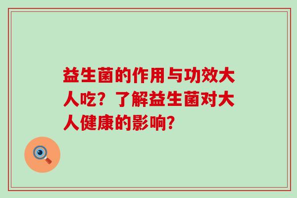 益生菌的作用与功效大人吃？了解益生菌对大人健康的影响？