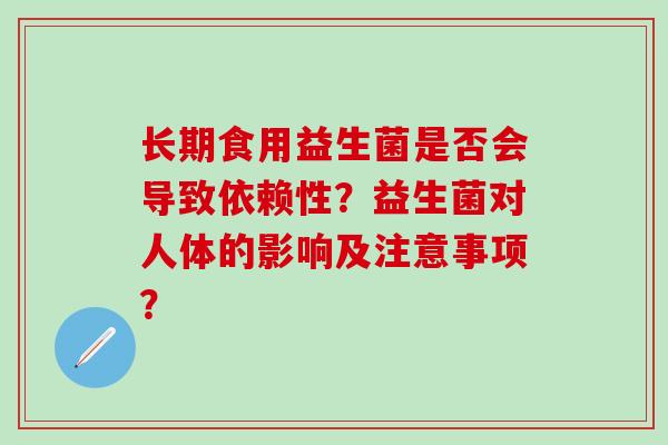 长期食用益生菌是否会导致依赖性？益生菌对人体的影响及注意事项？