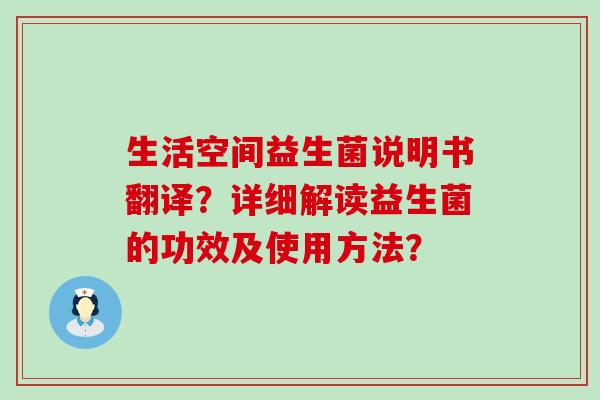 生活空间益生菌说明书翻译？详细解读益生菌的功效及使用方法？