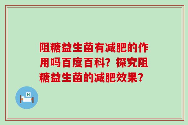 阻糖益生菌有的作用吗百度百科？探究阻糖益生菌的效果？