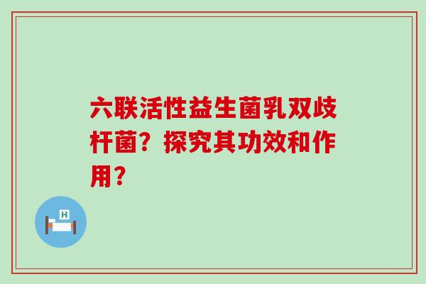 六联活性益生菌乳双歧杆菌？探究其功效和作用？