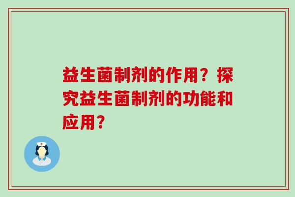 益生菌制剂的作用？探究益生菌制剂的功能和应用？