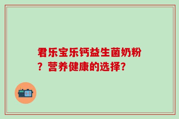 君乐宝乐钙益生菌奶粉？营养健康的选择？