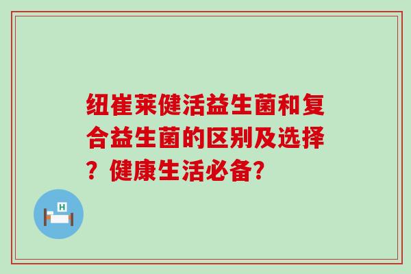 纽崔莱健活益生菌和复合益生菌的区别及选择？健康生活必备？