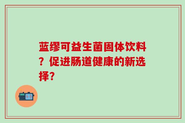 蓝缪可益生菌固体饮料？促进肠道健康的新选择？