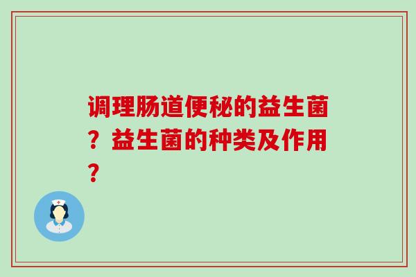 调理肠道的益生菌？益生菌的种类及作用？