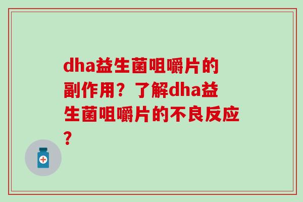 dha益生菌咀嚼片的副作用？了解dha益生菌咀嚼片的不良反应？
