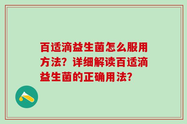 百适滴益生菌怎么服用方法？详细解读百适滴益生菌的正确用法？