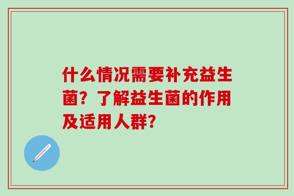 什么情况需要补充益生菌？了解益生菌的作用及适用人群？