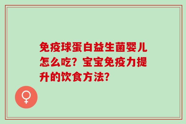 球蛋白益生菌婴儿怎么吃？宝宝力提升的饮食方法？
