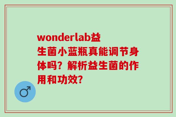 wonderlab益生菌小蓝瓶真能调节身体吗？解析益生菌的作用和功效？
