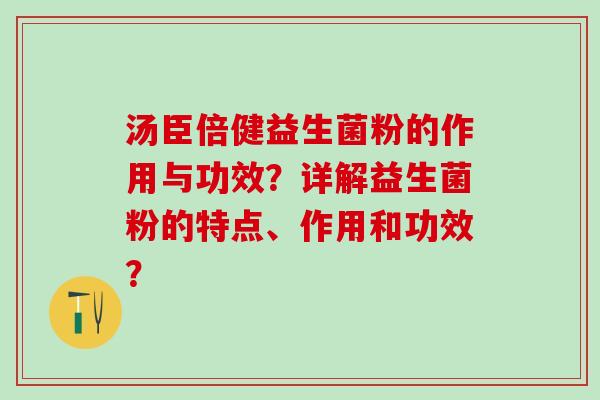 汤臣倍健益生菌粉的作用与功效？详解益生菌粉的特点、作用和功效？