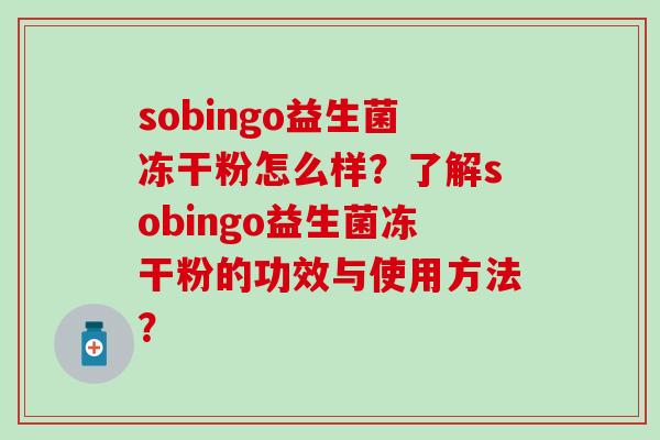 sobingo益生菌冻干粉怎么样？了解sobingo益生菌冻干粉的功效与使用方法？