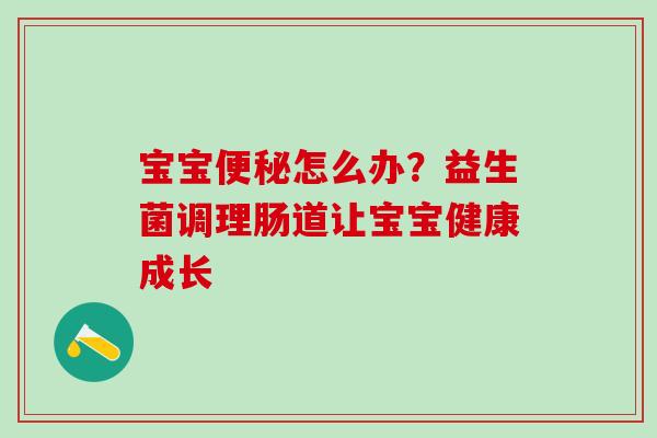 宝宝怎么办？益生菌调理肠道让宝宝健康成长