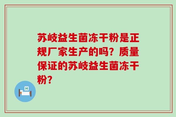 苏岐益生菌冻干粉是正规厂家生产的吗？质量保证的苏岐益生菌冻干粉？