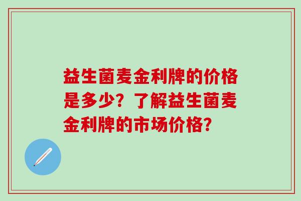 益生菌麦金利牌的价格是多少？了解益生菌麦金利牌的市场价格？
