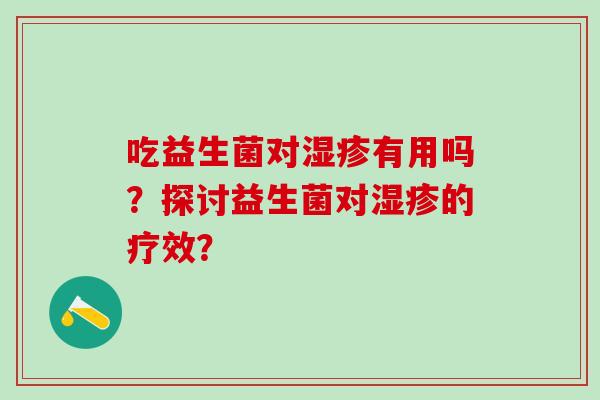 吃益生菌对有用吗？探讨益生菌对的疗效？