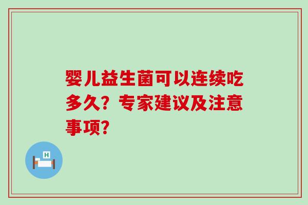 婴儿益生菌可以连续吃多久？专家建议及注意事项？