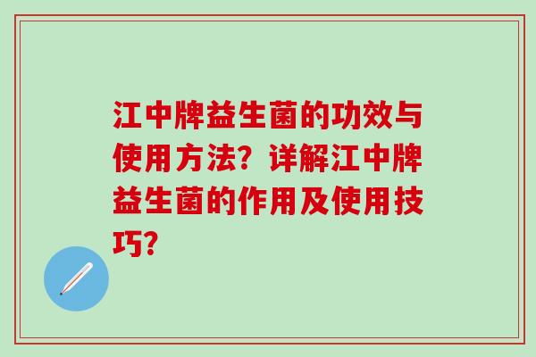 江中牌益生菌的功效与使用方法？详解江中牌益生菌的作用及使用技巧？