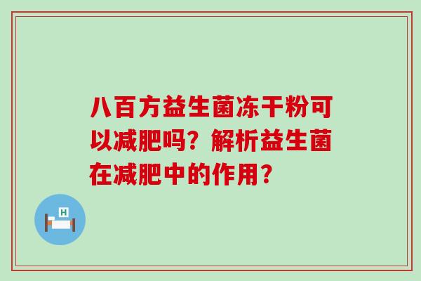 八百方益生菌冻干粉可以吗？解析益生菌在中的作用？
