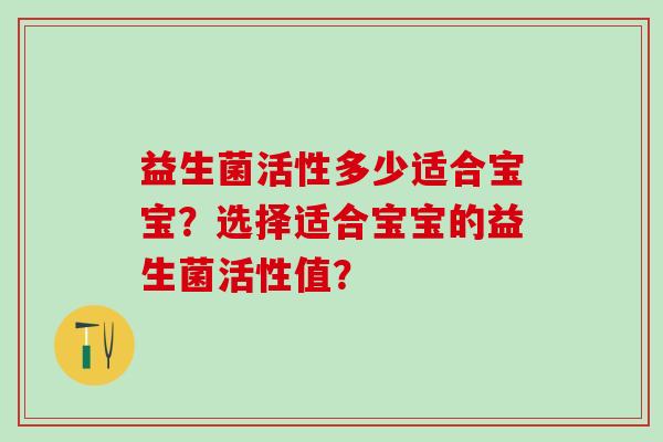 益生菌活性多少适合宝宝？选择适合宝宝的益生菌活性值？