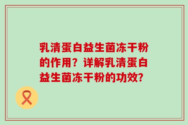乳清蛋白益生菌冻干粉的作用？详解乳清蛋白益生菌冻干粉的功效？