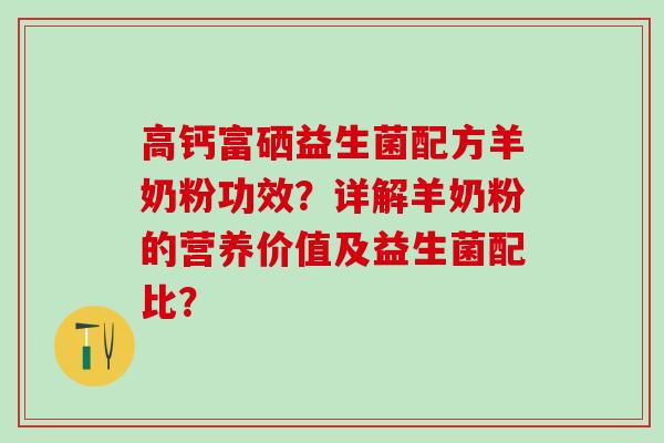 高钙富硒益生菌配方羊奶粉功效？详解羊奶粉的营养价值及益生菌配比？