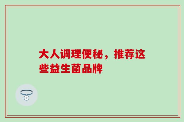 大人调理，推荐这些益生菌品牌
