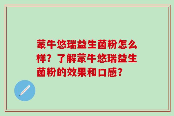 蒙牛悠瑞益生菌粉怎么样？了解蒙牛悠瑞益生菌粉的效果和口感？