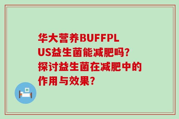 华大营养BUFFPLUS益生菌能吗？探讨益生菌在中的作用与效果？