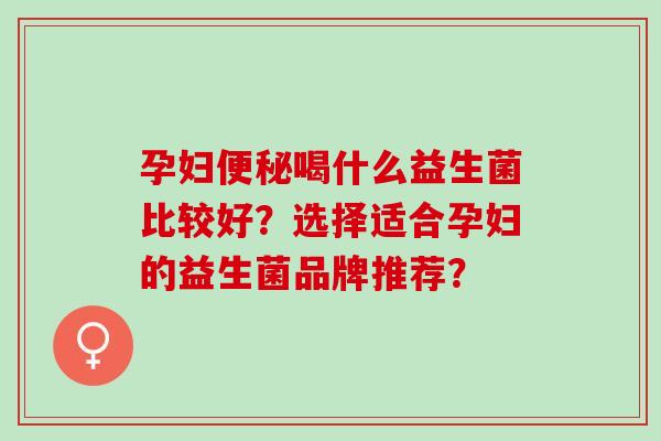 孕妇喝什么益生菌比较好？选择适合孕妇的益生菌品牌推荐？