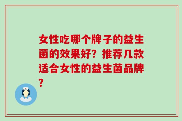 女性吃哪个牌子的益生菌的效果好？推荐几款适合女性的益生菌品牌？